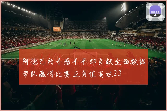 阿德巴约手感平平却贡献全面数据带队赢得比赛正负值高达23