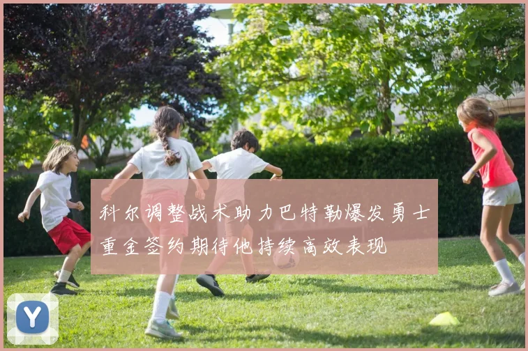 科尔调整战术助力巴特勒爆发勇士重金签约期待他持续高效表现