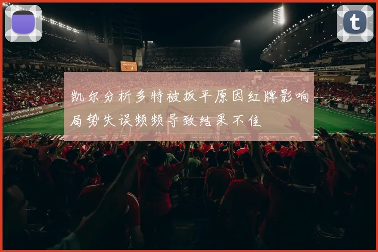 凯尔分析多特被扳平原因红牌影响局势失误频频导致结果不佳