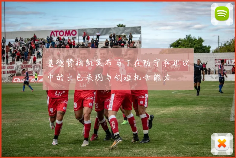 基德赞扬凯莱布马丁在防守和进攻中的出色表现与创造机会能力