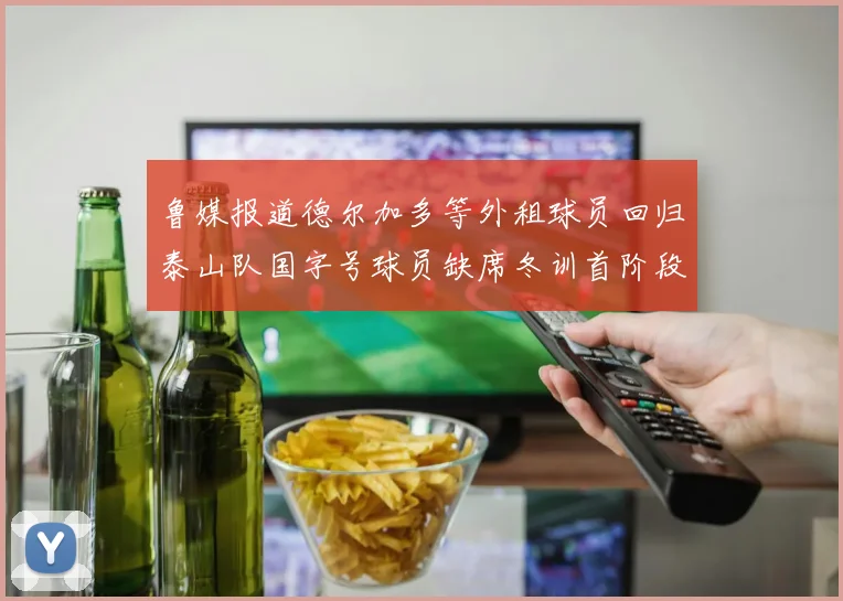 鲁媒报道德尔加多等外租球员回归泰山队国字号球员缺席冬训首阶段