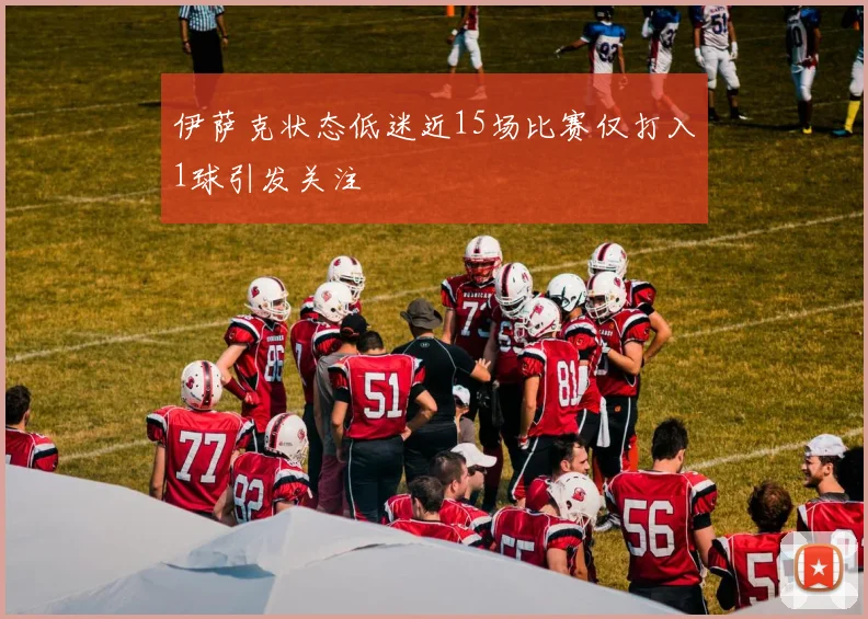 伊萨克状态低迷近15场比赛仅打入1球引发关注