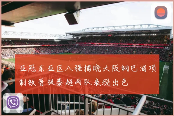 亚冠东亚区八强揭晓大阪钢巴浦项制铁晋级泰超两队表现出色