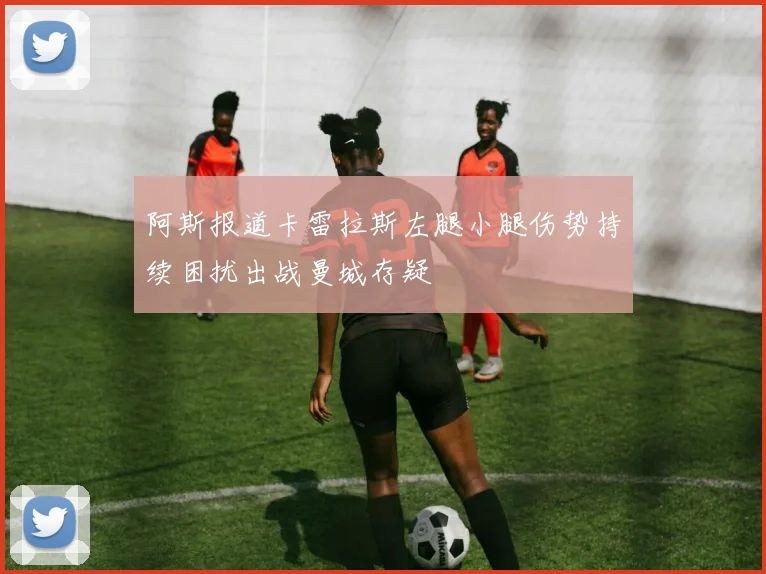 阿斯报道卡雷拉斯左腿小腿伤势持续困扰出战曼城存疑