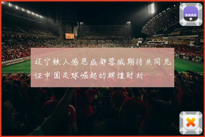 辽宁铁人感恩成都蓉城期待共同见证中国足球崛起的辉煌时刻