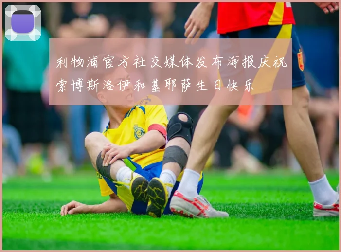 利物浦官方社交媒体发布海报庆祝索博斯洛伊和基耶萨生日快乐