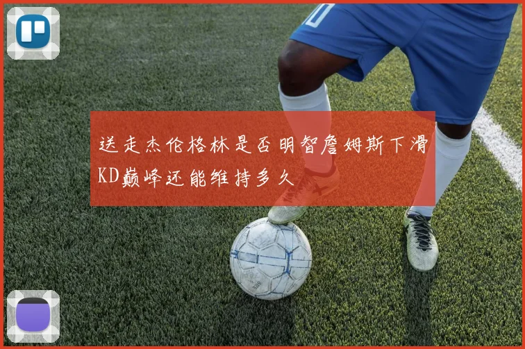 送走杰伦格林是否明智詹姆斯下滑KD巅峰还能维持多久