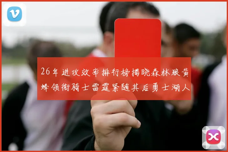 26年进攻效率排行榜揭晓森林狼黄蜂领衔骑士雷霆紧随其后勇士湖人表现平平