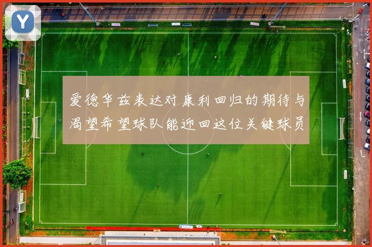 爱德华兹表达对康利回归的期待与渴望希望球队能迎回这位关键球员