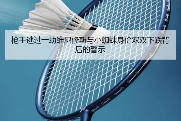 枪手逃过一劫维尼修斯与小蜘蛛身价双双下跌背后的警示 | YaboSports